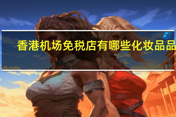 香港机场免税店有哪些化妆品品牌