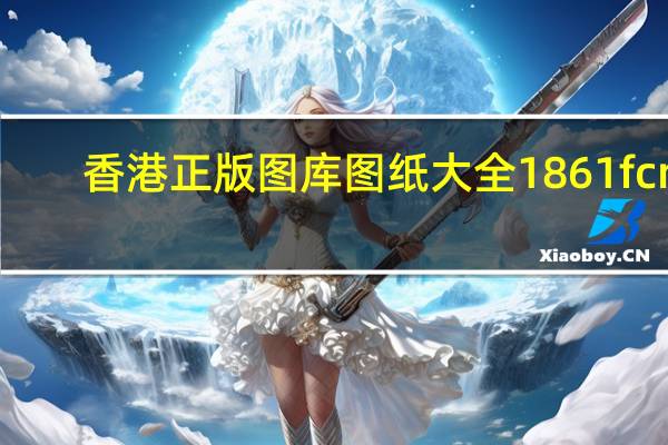 香港正版图库图纸大全1861fcm_结论释义解释落实_手机版644.156