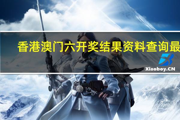 香港澳门六开奖结果资料查询最新_精选作答解释落实_主页版v067.430