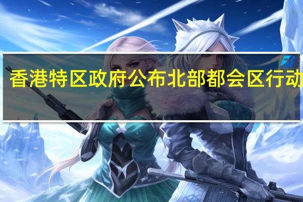 香港特区政府公布北部都会区行动纲领