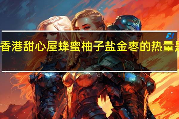 香港甜心屋 蜂蜜柚子盐金枣的热量是多少