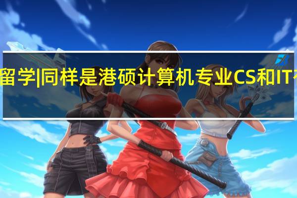 香港留学 | 同样是港硕计算机专业CS和IT有什么区别