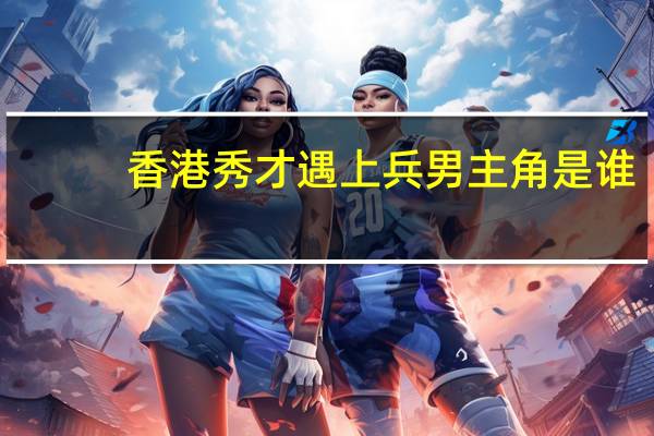 香港秀才遇上兵男主角是谁