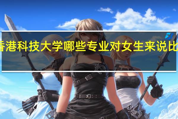 香港科技大学哪些专业对女生来说比较适合