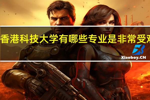 香港科技大学有哪些专业是非常受欢迎的