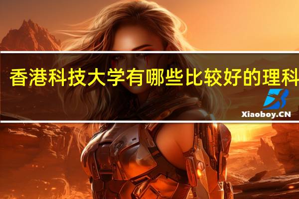 香港科技大学有哪些比较好的理科专业