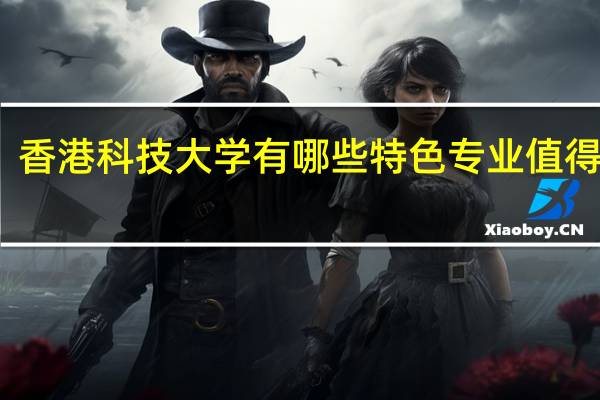 香港科技大学有哪些特色专业值得推荐