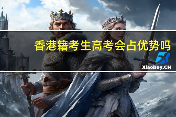 香港籍考生高考会占优势吗，有什么弊端吗