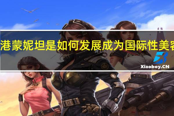 香港蒙妮坦是如何发展成为国际性美容集团的