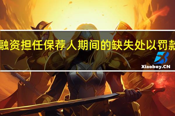 香港证监会对长江证券融资（香港）担任保荐人期间的缺失处以罚款2000万港元并暂时吊销牌照