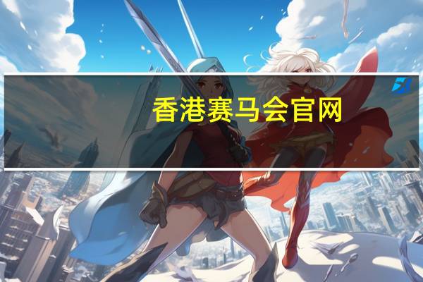 香港赛马会官网(香港赛马会网)--精选解释落实将深度解析--实用版605.498