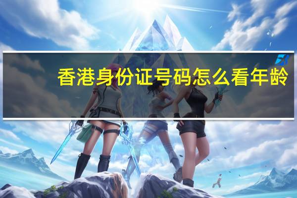 香港身份证号码怎么看年龄（香港身份证号码怎么看）