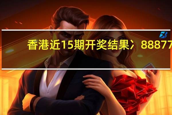 香港近15期开奖结果冫88877_一句引发热议_主页版v091.829