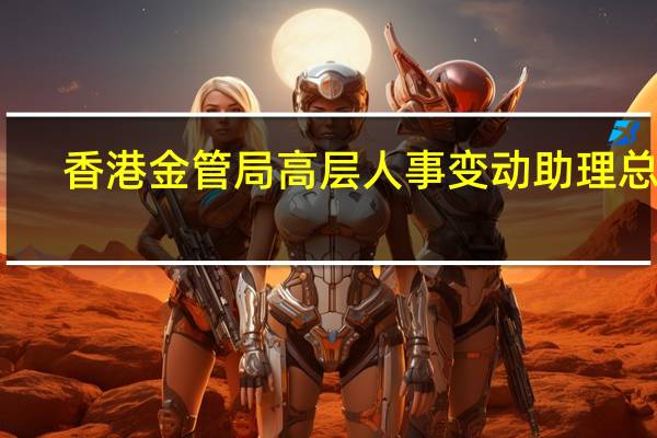 香港金管局高层人事变动 助理总裁(货币管理)陈家齐将于10月9日离任 到底什么情况嘞