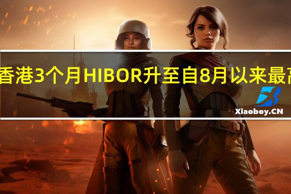 香港3个月HIBOR升至自8月以来最高水平