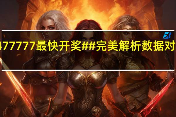 香港477777最快开奖##完美解析数据对比解释落实-3140.WIN.150