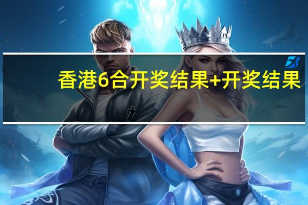 香港6合开奖结果+开奖结果_良心企业，值得支持_安卓版955.135