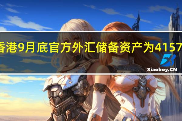 香港9月底官方外汇储备资产为4157亿美元