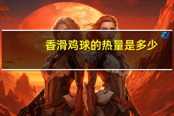香滑鸡球的热量是多少？