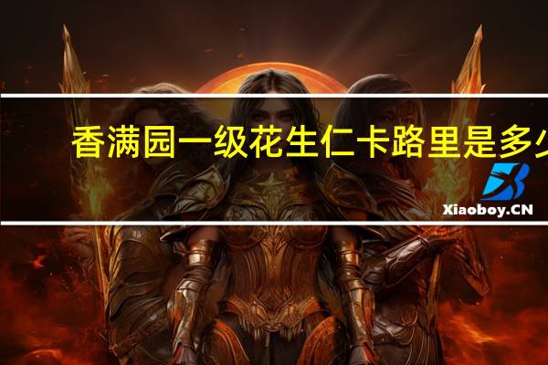 香满园 一级花生仁卡路里是多少