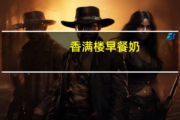 香满楼 早餐奶(麦香味全脂调制乳)卡路里是多少
