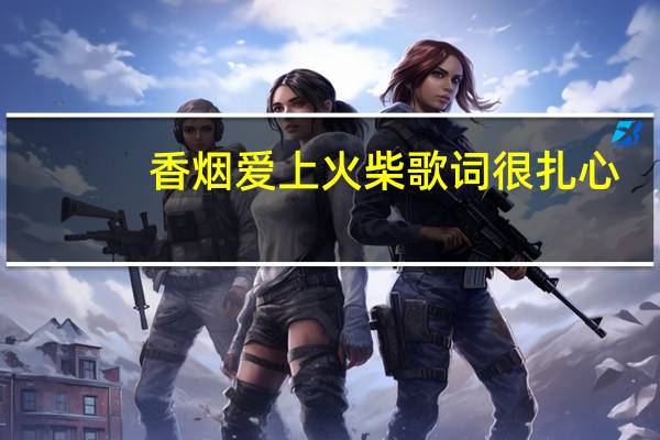 香烟爱上火柴歌词很扎心（香烟爱上火柴歌词）