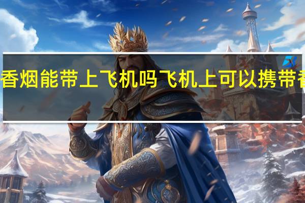 香烟能带上飞机吗 飞机上可以携带香烟吗？