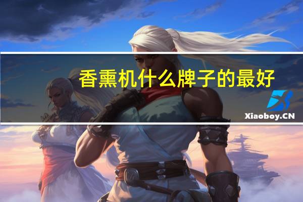 香熏机什么牌子的最好（香熏机哪个牌子好）