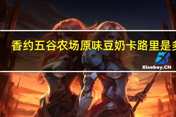 香约 五谷农场 原味豆奶卡路里是多少