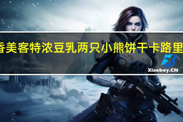 香美客 特浓豆乳 两只小熊饼干卡路里是多少