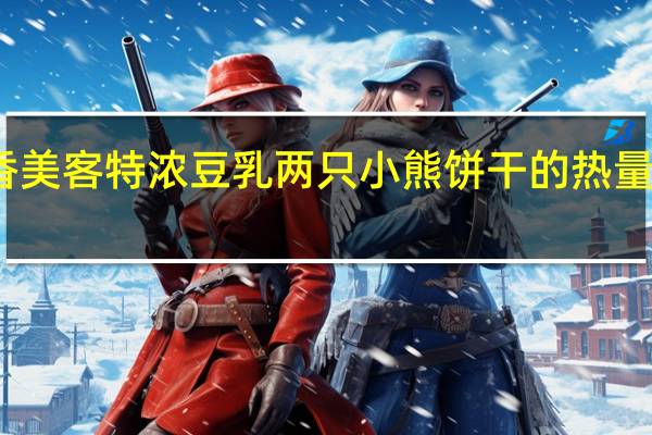 香美客 特浓豆乳 两只小熊饼干的热量是多少