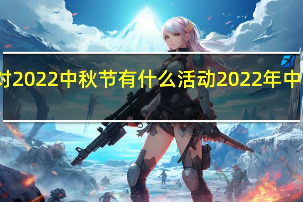 香肠派对2022中秋节有什么活动 2022年中秋晚会节目单