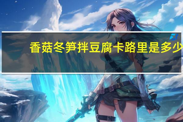 香菇冬笋拌豆腐卡路里是多少