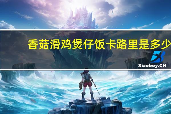 香菇滑鸡煲仔饭卡路里是多少