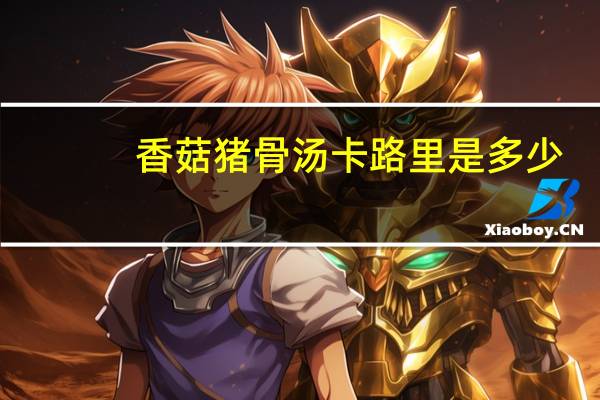 香菇猪骨汤卡路里是多少