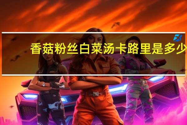 香菇粉丝白菜汤卡路里是多少