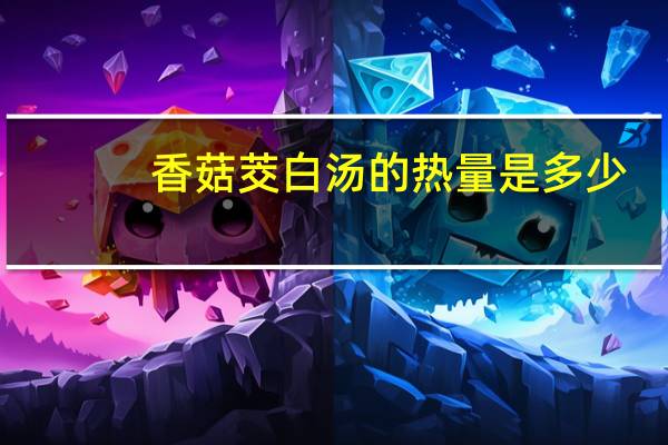 香菇茭白汤的热量是多少？
