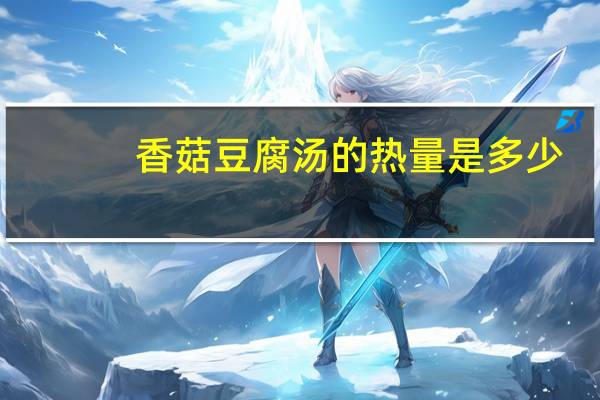 香菇豆腐汤的热量是多少？