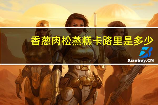 香葱肉松蒸糕卡路里是多少
