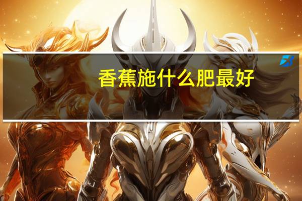 香蕉施什么肥最好