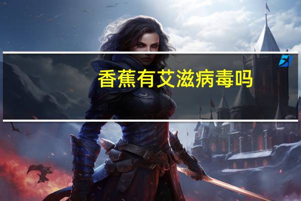香蕉有艾滋病毒吗（香蕉艾滋病）