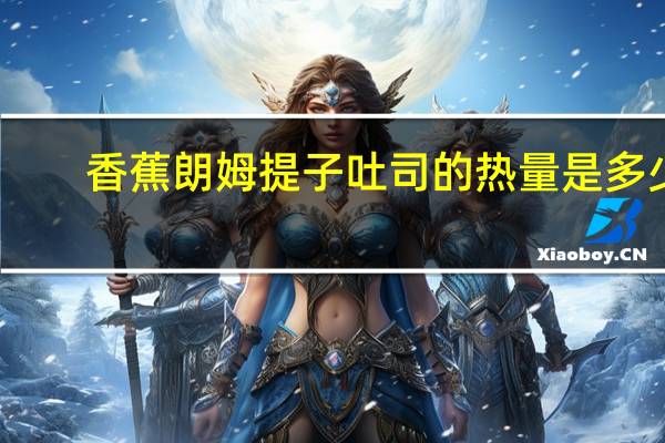 香蕉朗姆提子吐司的热量是多少