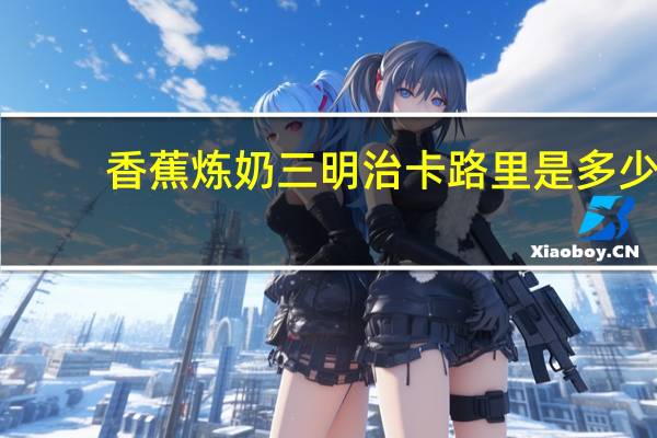 香蕉炼奶三明治卡路里是多少