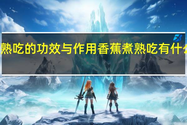 香蕉煮熟吃的功效与作用 香蕉煮熟吃有什么功效与作用
