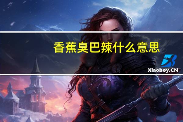 香蕉臭巴辣什么意思