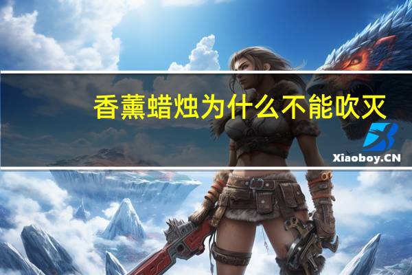 香薰蜡烛为什么不能吹灭