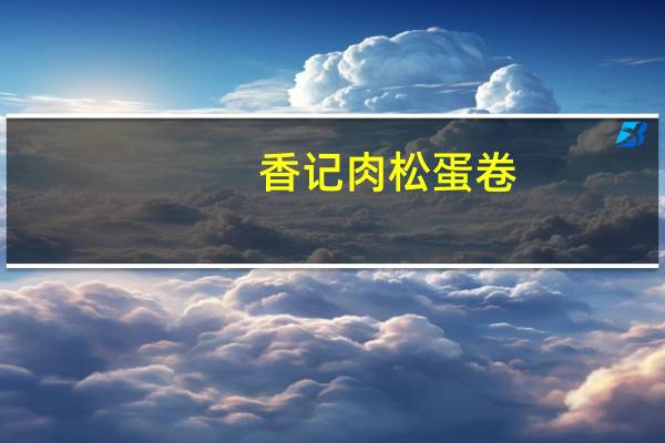 香记肉松蛋卷(原味)的热量是多少