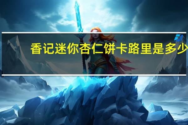 香记迷你杏仁饼卡路里是多少