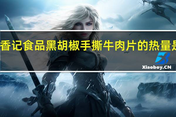 香记食品 黑胡椒手撕牛肉片的热量是多少