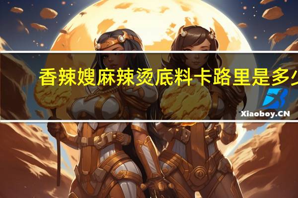 香辣嫂 麻辣烫底料卡路里是多少